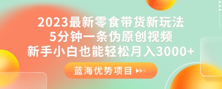 2023最新零食带货新玩法,5分钟一条伪原创视频,新手小白也能轻松月入3000+【揭秘】