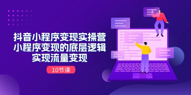 (11256期)抖音小程序变现实操营,小程序变现的底层逻辑,实现流量变现(10节课)