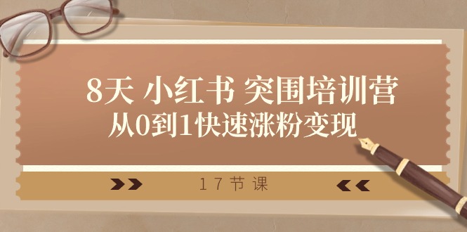 (10869期)28天 小红书 突围培训营,从0到1快速涨粉变现(17节课)