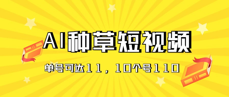 (11324期)AI种草单账号日收益11元(抖音,快手,视频号),10个就是110元