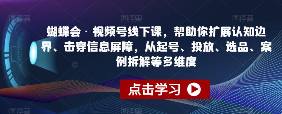 蝴蝶会·视频号线下课,帮助你扩展认知边界、击穿信息屏障,从起号、投放、选品、案例拆解等多维度