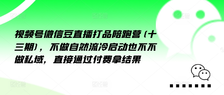 视频号微信豆直播打品陪跑营(十三期)，?做不?自?流然?冷?动启?也不不做私域，?接直?通?付过?费拿结果