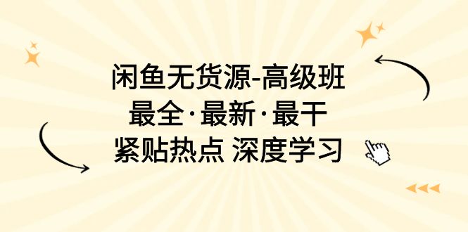 (10886期)闲鱼无货源-高级班,最全·最新·最干,紧贴热点 深度学习(17节课)