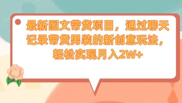 最新图文带货项目,通过聊天记录带货男装的新创意玩法,轻松实现月入2W+【揭秘】