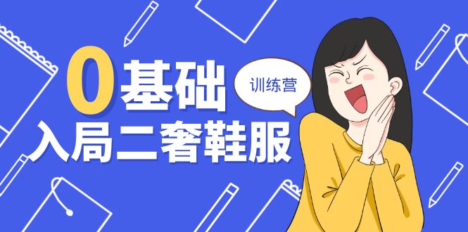 (10983期)0基础入局-二奢 鞋服训练营,十二年 奢侈品 创业导师分享(20节课)
