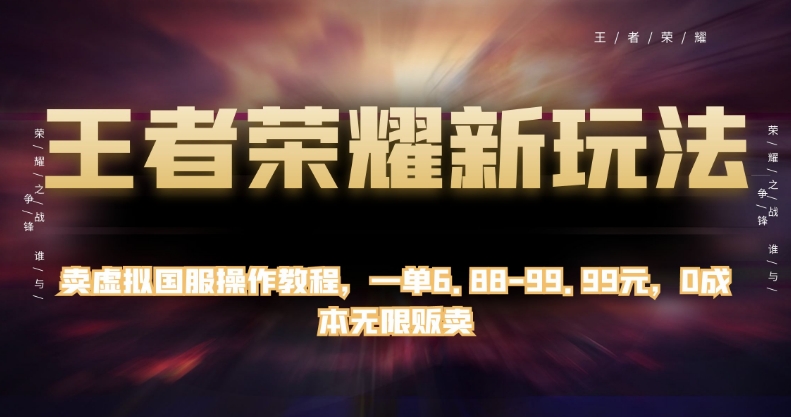 王者荣耀新玩法,卖虚拟国服操作教程,一单6.88-99.99元,0成本无限贩卖【揭秘】