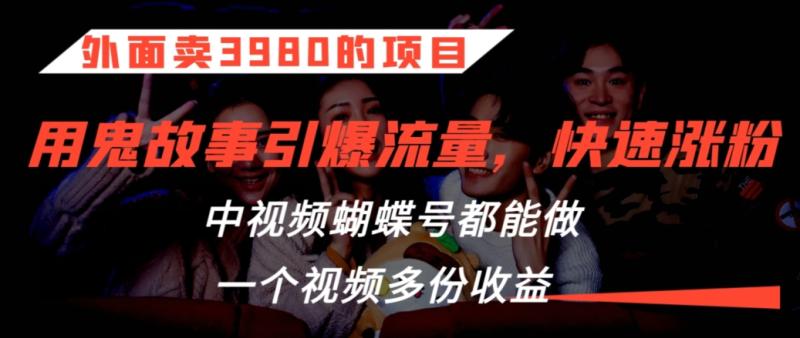 外面卖3980的项目,鬼故事引爆流量打法,中视频、蝴蝶号都能做,一个视频多份收益【揭秘】