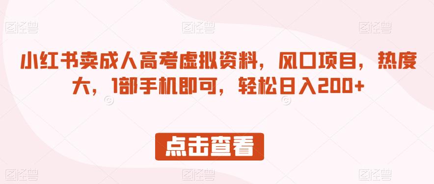 小红书卖成人高考虚拟资料,风口项目,热度大,1部手机即可,轻松日入200+【揭秘】