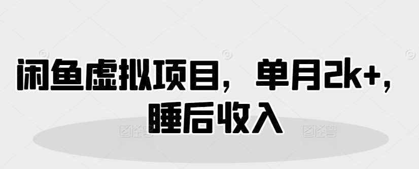 闲鱼虚拟项目，单月2k+，睡后收入