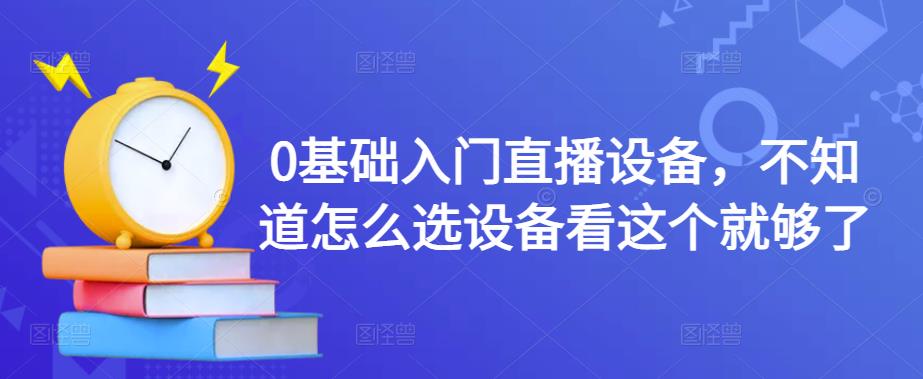 0基础入门直播设备,不知道怎么选设备看这个就够了