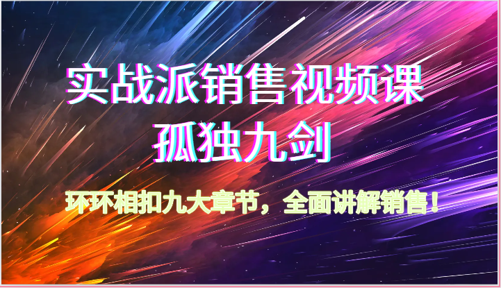 实战派销售视频课-孤独九剑,环环相扣九大章节,全面讲解销售(62节)