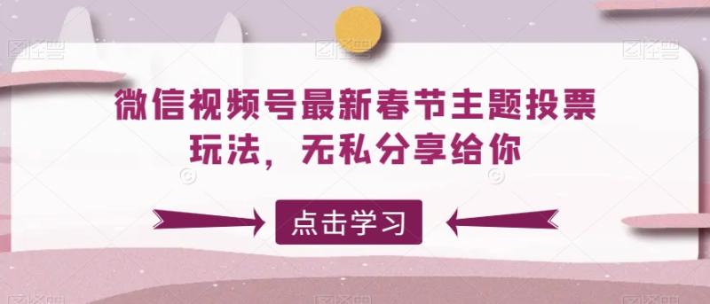 微信视频号最新春节主题投票玩法,无私分享给你【揭秘】