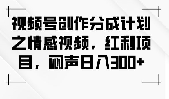 视频号创作分成计划之情感视频,红利项目,闷声日入300+