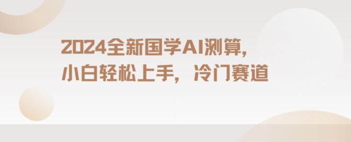 2024国学AI测算,小白轻松上手,长期蓝海项目【揭秘】
