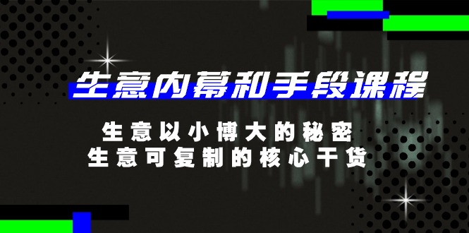 (11085期)生意 内幕和手段课程,生意以小博大的秘密,生意可复制的核心干货-20节