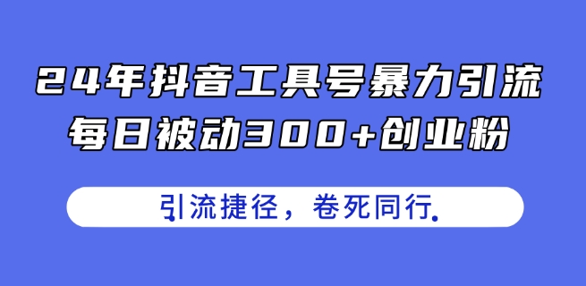 24年抖音工具号暴力引流,每日被动300+创业粉,创业粉捷径,卷死同行