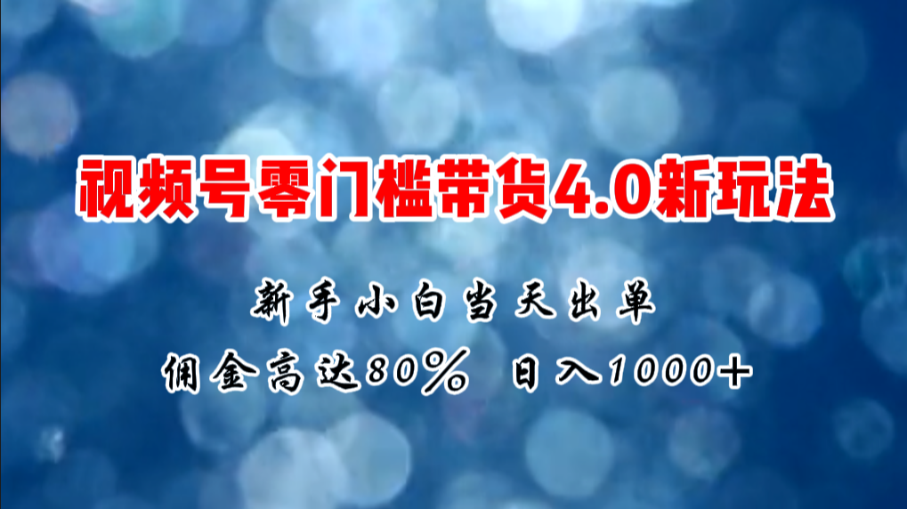 (11358期)微信视频号零门槛带货4.0新玩法,新手小白当天见收益,日入1000+