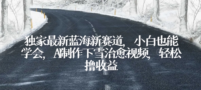 独家最新蓝海新赛道,小白也能学会,AI制作下雪治愈视频,轻松撸收益