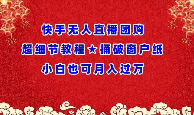 快手无人直播团购超细节教程-捅破窗户纸小白也可月人过万【揭秘】
