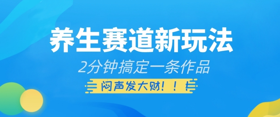 养生赛道新玩法,2分钟搞定一条作品,闷声发大财【揭秘】