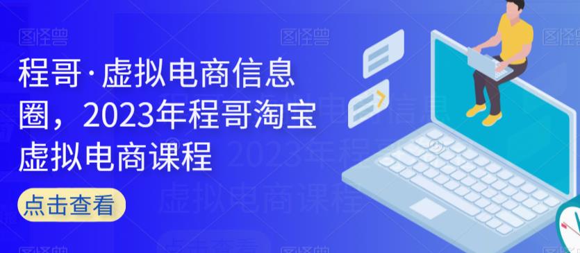 程哥·虚拟电商信息圈,2023年程哥淘宝虚拟电商课程