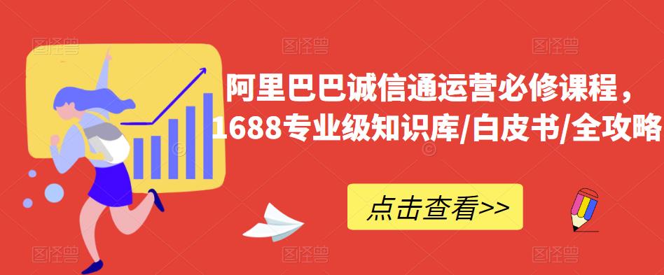 阿里巴巴诚信通运营必修课程,?1688专业级知识库/白皮书/全攻略