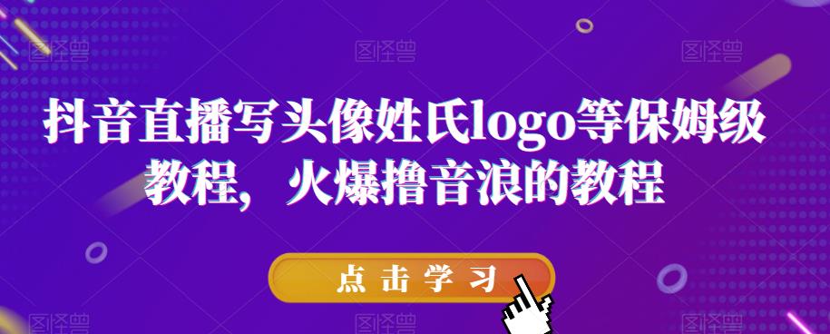 抖音直播写头像姓氏logo等保姆级教程,火爆撸音浪教程【揭秘】