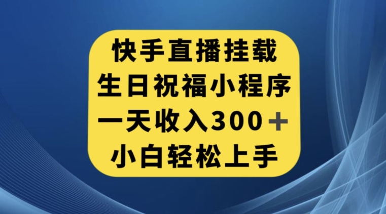 快手挂载生日祝福小程序,一天收入300+,小白轻松上手【揭秘】