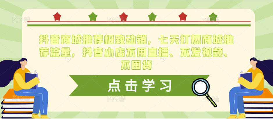 抖音商城推荐极致动销,七天打爆商城推荐流量,抖音小店不用直播、不发视频、不囤货