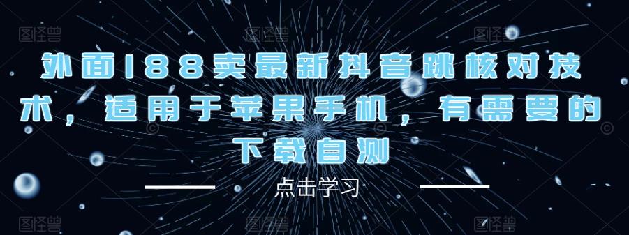 外面188卖最新抖音跳核对技术,适用于苹果手机,有需要的下载自测