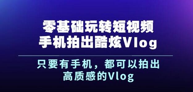 杨精坤零基础玩转短视频手机拍出酷炫VLOG,只要有手机就可以拍出高质感的VLOG
