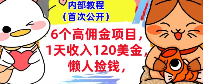 6个高佣金项目+0门槛，1天收入120美刀，懒人捡钱，内部教程