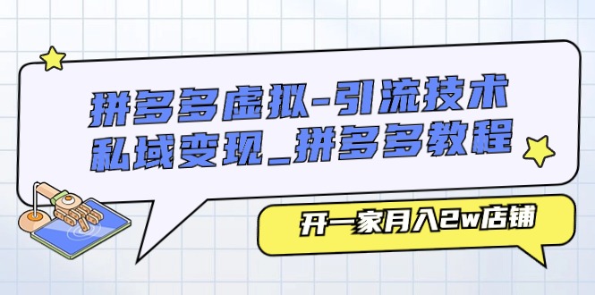 (11054期)拼多多虚拟-引流技术与私域变现_拼多多教程:开一家月入2w店铺