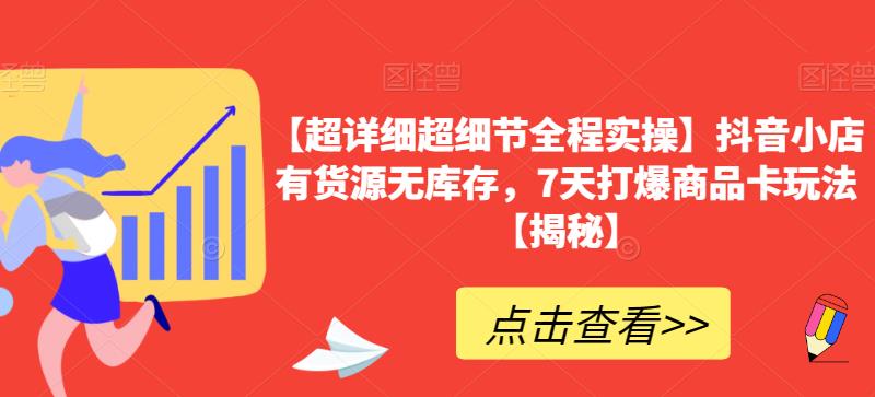 【超详细超细节全程实操】抖音小店有货源无库存,7天打爆商品卡玩法【揭秘】
