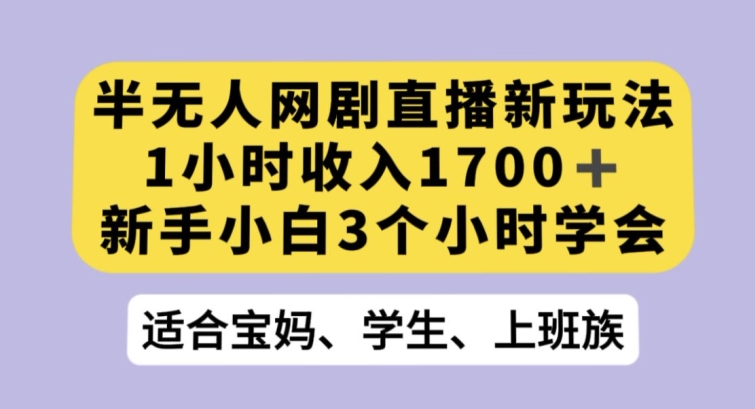 半无人网剧直播新玩法,1小时收入1700+,新手小白3小时学会【揭秘】