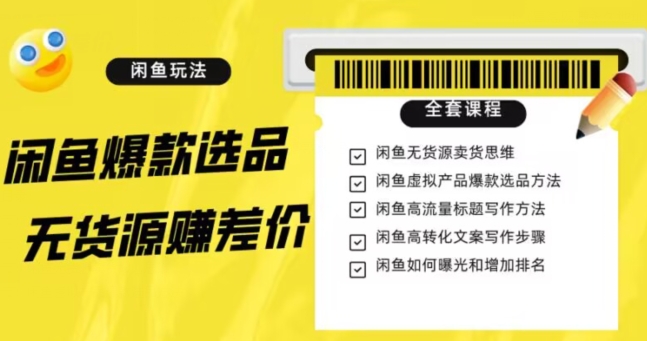 闲鱼无货源赚差价进阶玩法,爆款选品,资源寻找,引流变现全套教程(11节课)【揭秘】