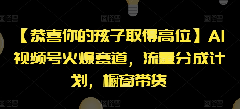 【恭喜你的孩子取得高位】AI视频号火爆赛道,流量分成计划,橱窗带货