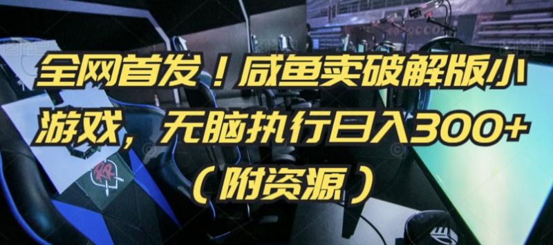 全网首发!咸鱼卖破解版小游戏,无脑执行日入300+(附资源)【揭秘】