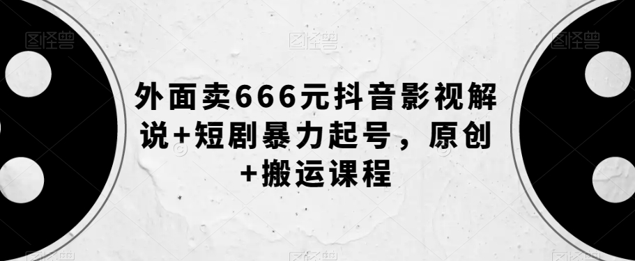 外面卖666元抖音影视解说+短剧暴力起号,原创+搬运课程
