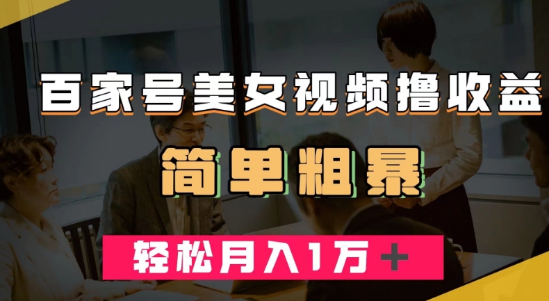 百家号美女视频撸收益,几分钟一条视频,轻松月入万元【揭秘】