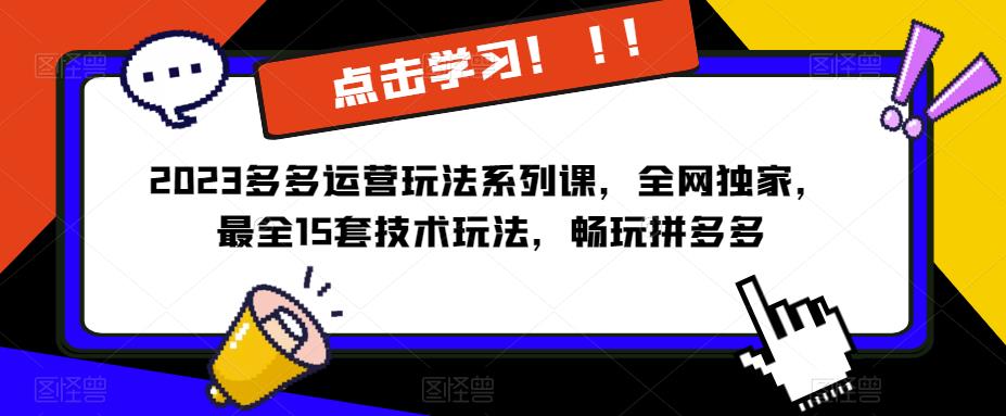 2023拼多多运营玩法系列课,全网独家,?最全15套技术玩法,畅玩拼多多