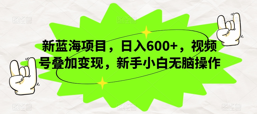 新蓝海项目,日入600+,视频号叠加变现,新手小白无脑操作【揭秘】