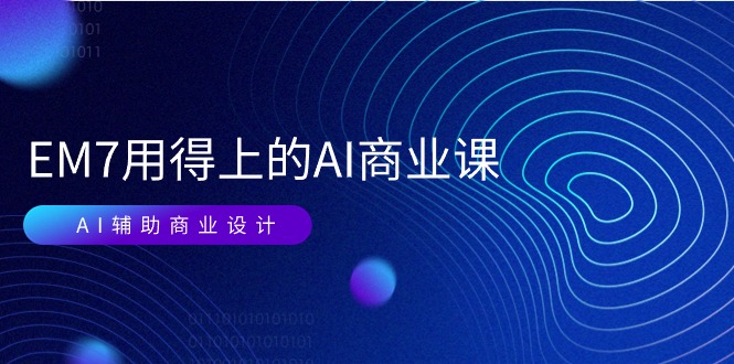 (11103期)EM7 用得上的 AI商业课网络课:AI辅助商业设计/0基础AI视频落地(37节)