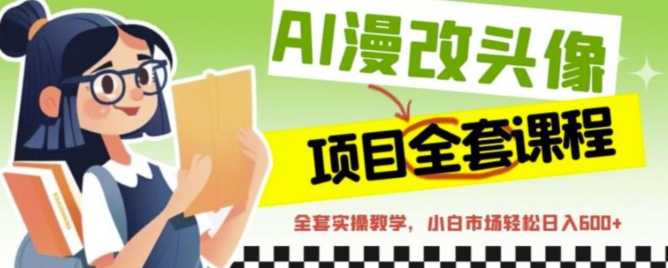 AI漫改头像全套课程,实操变现,小白轻轻松松日入600+