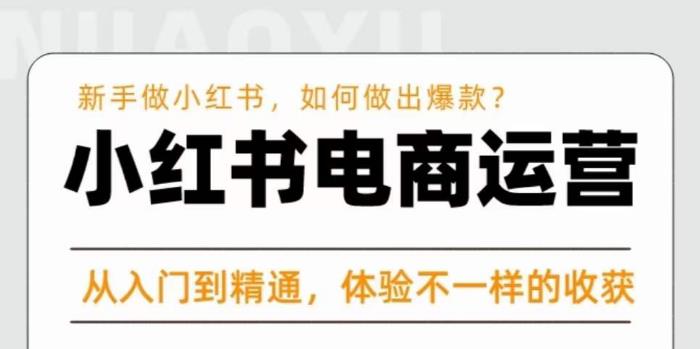 红商学院·小红书电商运营课,?新手做小红书如何快速做出爆款,从入门到精通,体验不一样的收货