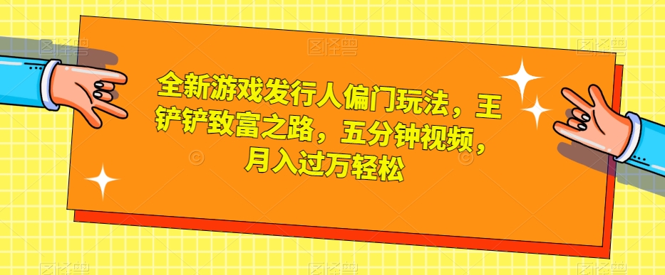 全新游戏发行人偏门玩法,王铲铲致富之路,五分钟视频,月入过万轻松【揭秘】