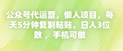 公众号代运营，懒人项目，每天5分钟复制粘贴，日入3位数 ，手机可做