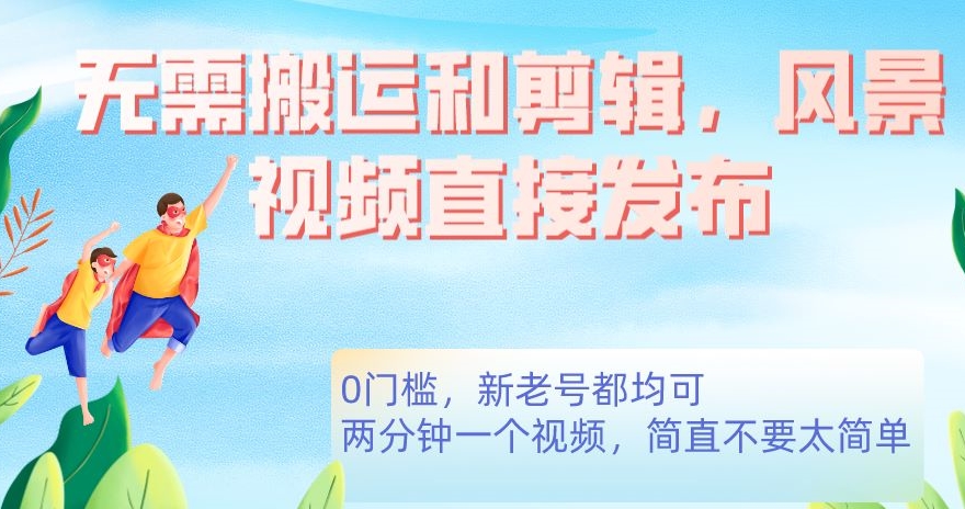 无需搬运剪辑,高清风景直接发布,0门槛变现【揭秘】