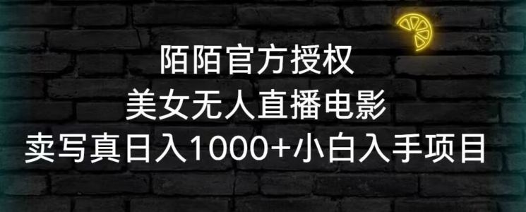 陌陌官方授权美女无人直播电影,卖写真日入1000+小白入手项目【揭秘】