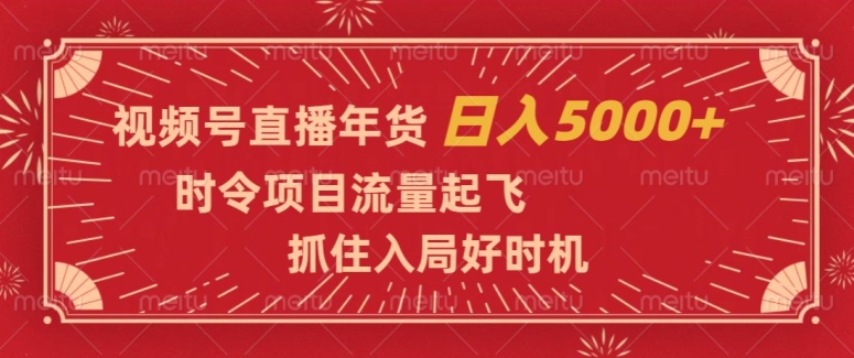 视频号直播年货,时令项目流量起飞,抓住入局好时机,日入5000+【揭秘】